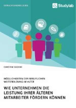 Wie Unternehmen die Leistung ihrer älteren Mitarbeiter fördern können. Möglichkeiten der beruflichen Weiterbildung im Alter de Christine Seedorf