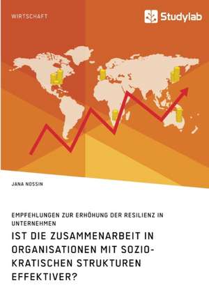 Ist die Zusammenarbeit in Organisationen mit soziokratischen Strukturen effektiver? Empfehlungen zur Erhöhung der Resilienz in Unternehmen de Jana Nossin