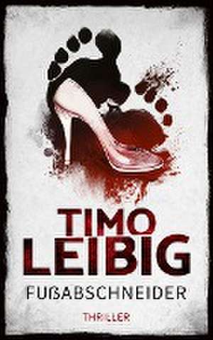 Fußabschneider: Thriller de Timo Leibig