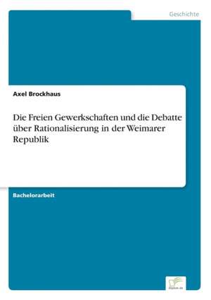 Die Freien Gewerkschaften und die Debatte über Rationalisierung in der Weimarer Republik de Axel Brockhaus