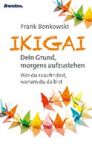 Ikigai. Dein Grund, morgens aufzustehen de Frank Bonkowski