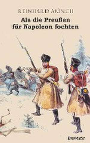 Als die Preußen für Napoleon fochten de Reinhard Münch