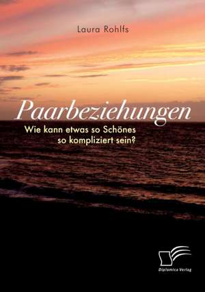 Paarbeziehungen ¿ Wie kann etwas so Schönes so kompliziert sein? de Laura Rohlfs