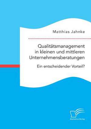 Qualitatsmanagement in Kleinen Und Mittleren Unternehmensberatungen. Ein Entscheidender Vorteil? de Matthias Jahnke