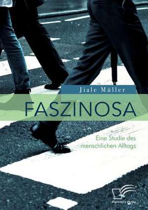 Faszinosa. Eine Studie des menschlichen Alltags de Jiale Müller