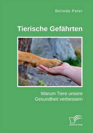 Tierische Gefährten. Warum Tiere unsere Gesundheit verbessern de Belinda Peter