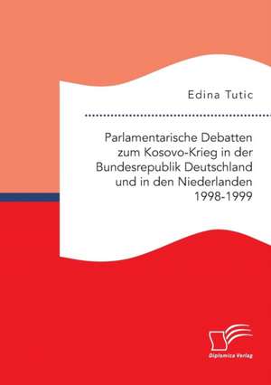 Parlamentarische Debatten zum Kosovo-Krieg in der Bundesrepublik Deutschland und in den Niederlanden 1998-1999 de Edina Tutic