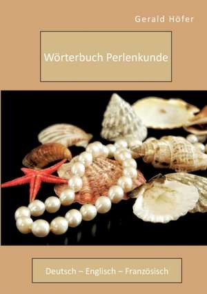 Wörterbuch Perlenkunde. Deutsch - Englisch - Französisch de Gerald Höfer