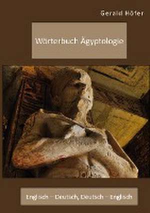 Wörterbuch Ägyptologie. Englisch ¿ Deutsch, Deutsch ¿ Englisch de Gerald Höfer