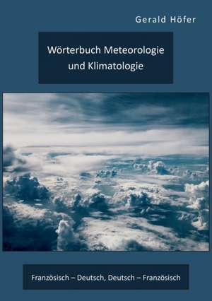 Wörterbuch Meteorologie und Klimatologie. Französisch ¿ Deutsch, Deutsch ¿ Französisch de Gerald Höfer