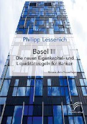 Basel III: Die neuen Eigenkapital- und Liquiditätsregeln für Banken de Philipp Lessenich