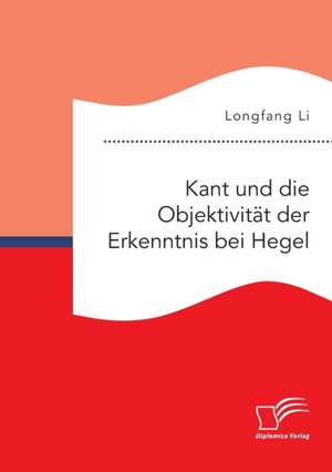 Kant und die Objektivität der Erkenntnis bei Hegel de Longfang Li