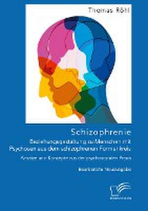 Schizophrenie: Beziehungsgestaltung zu Menschen mit Psychosen aus dem schizophrenen Formenkreis. Ansätze und Konzepte aus der psychosozialen Praxis de Thomas Röhl