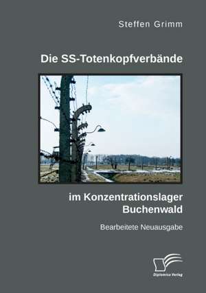 Die SS-Totenkopfverbände im Konzentrationslager Buchenwald de Steffen Grimm