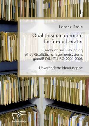 Qualitätsmanagement für Steuerberater. Handbuch zur Einführung eines Qualitätsmanagementsystems gemäß DIN EN ISO 9001:2008 de Lorenz Stein