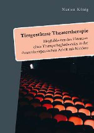 Tiergestützte Theatertherapie. Möglichkeiten des Einsatzes eines Therapiebegleithundes in der theatertherapeutischen Arbeit mit Kindern de Marlen König