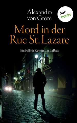 Mord in der Rue St. Lazare: Der erste Fall für Kommissar LaBréa de Alexandra von Grote