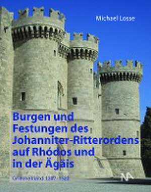 Burgen und Festungen des Johanniter-Ritterordens auf Rhodos und in der Ägäis (Griechenland 1307-1522) de Michael Losse