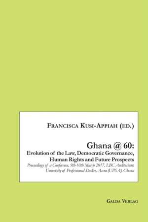 Ghana @ 60: Evolution of the Law, Democratic Governance, Human Rights and Future Prospects de Francisca Kusi-Appiah