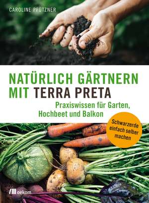 Natürlich gärtnern mit Terra Preta de Caroline Pfützner