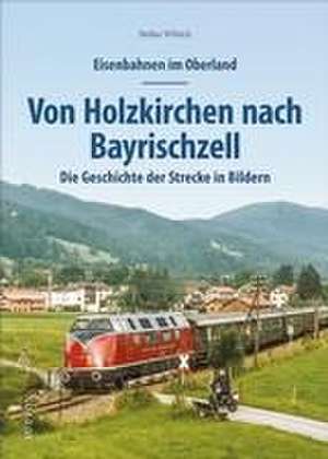 Eisenbahnen im Oberland: Von Holzkirchen nach Bayrischzell de Stefan Wittich