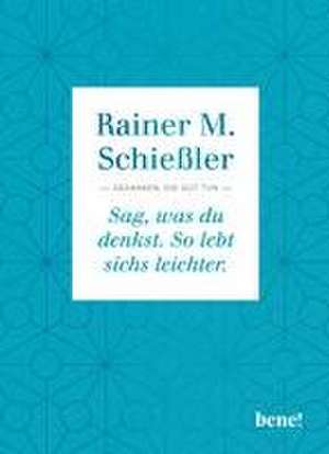 Sag, was du denkst. So lebt sichs leichter de Rainer M. Schießler