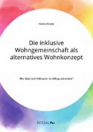 Die inklusive Wohngemeinschaft als alternatives Wohnkonzept. Wie lässt sich Inklusion im Alltag umsetzen? de Fabian Kropla