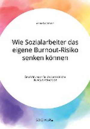 Wie Sozialarbeiter das eigene Burnout-Risiko senken können. Empfehlungen für die betriebliche Burnout-Prävention de Anna Gathmann