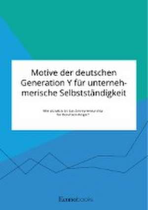 Motive der deutschen Generation Y für unternehmerische Selbstständigkeit. Wie attraktiv ist das Entrepreneurship für Berufseinsteiger? de Anonym