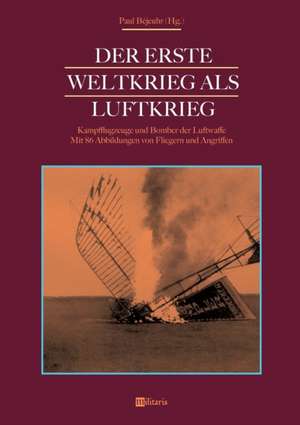 Der Erste Weltkrieg als Luftkrieg: Kampfflugzeuge und Bomber der Luftwaffe de Paul Béjeuhr