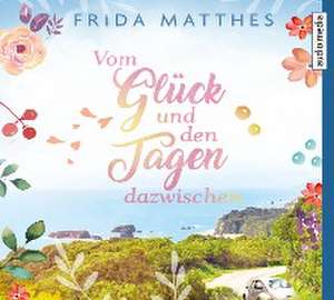 Vom Glück und den Tagen dazwischen de Frida Matthes