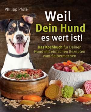 Weil Dein Hund es wert ist! Das Kochbuch für Deinen Hund mit einfachen Rezepten zum Selbermachen de Philipp Pfote