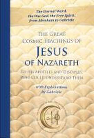 The Great Cosmic Teachings of Jesus of Nazareth to His Apostles and Disciples Who Could Understand Them with Explanations by Gabriele de Gabriele