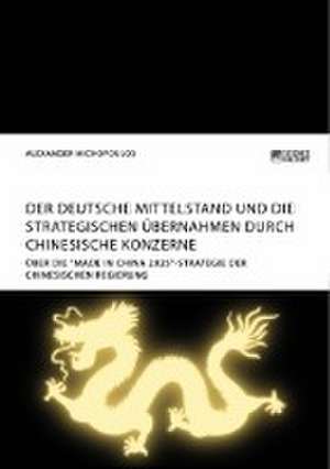 Der deutsche Mittelstand und die strategischen Übernahmen durch chinesische Konzerne de Alexander Michopoulos