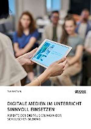 Digitale Medien im Unterricht sinnvoll einsetzen. Aspekte der Digitalisierung in der schulischen Bildung de Tim Bastian