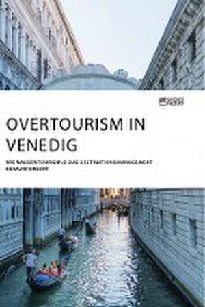 Overtourism in Venedig. Wie Massentourismus das Destinationsmanagement herausfordert de Anonym