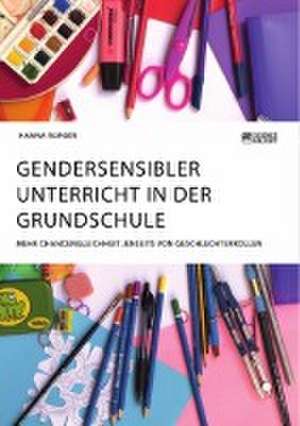 Gendersensibler Unterricht in der Grundschule. Mehr Chancengleichheit jenseits von Geschlechterrollen de Hanna Burger