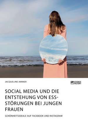 Social Media und die Entstehung von Essstörungen bei jungen Frauen. Schönheitsideale auf Facebook und Instagram de Jacqueline Ammer