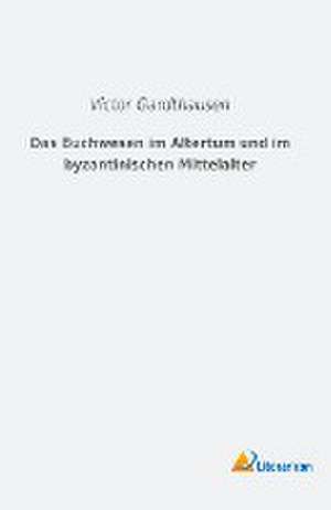 Das Buchwesen im Altertum und im byzantinischen Mittelalter de Victor Gardthausen