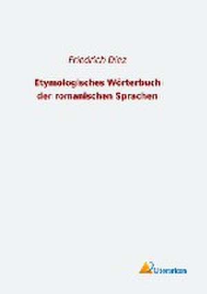 Etymologisches Wörterbuch der romanischen Sprachen de Friedrich Diez