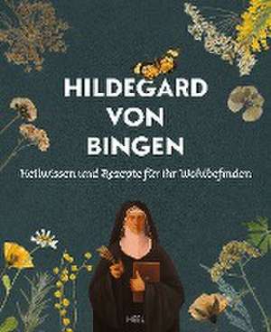 Hildegard von Bingen - Heilwissen und Rezepte für Ihr Wohlbefinden de Holger Vornholt