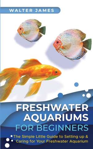 Freshwater Aquariums for Beginners de Walter James