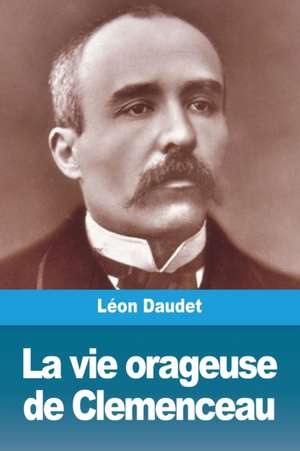 La vie orageuse de Clemenceau de Léon Daudet