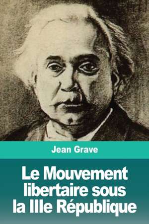 Le Mouvement libertaire sous la IIIe République de Jean Grave