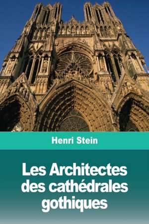 Les Architectes des cathédrales gothiques de Henri Stein