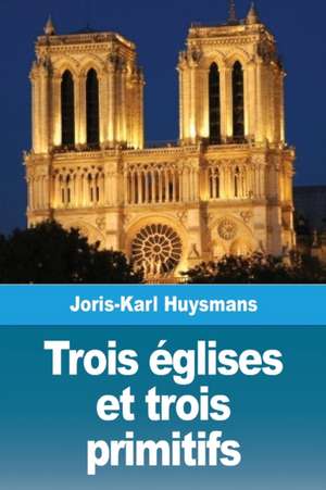 Trois églises et trois primitifs de Joris-Karl Huysmans