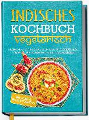 Indisches Kochbuch - vegetarisch: Die leckersten vegetarischen Rezepte der indischen Küche für Ihre kulinarische Entdeckungsreise - inkl. Chutneys, Pickles & Brotrezepten de Maria Großekathöfer