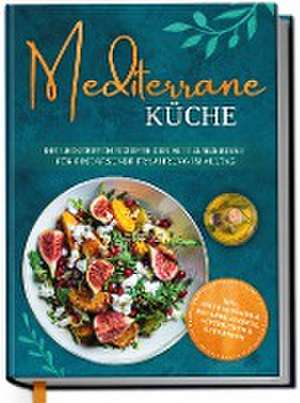 Mediterrane Küche: Die leckersten Rezepte der Mittelmeerdiät für eine gesunde Ernährung im Alltag de Marieke Gerber