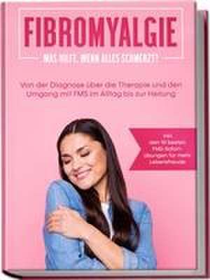 Fibromyalgie: Was hilft, wenn alles schmerzt? Von der Diagnose über die Therapie und den Umgang mit FMS im Alltag bis zur Heilung - inkl. den 10 besten FMS-Sofortübungen für mehr Lebensfreude de Carolin Stegemann