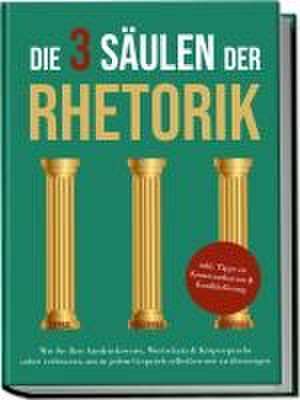 Die 3 Säulen der Rhetorik: Wie Sie Ihre Ausdrucksweise, Wortschatz & Körpersprache sofort verbessern, um in jedem Gespräch selbstbewusst zu überzeugen - inkl. Tipps zu Kommunikation & Konfliktlösung de Matthias Vohs